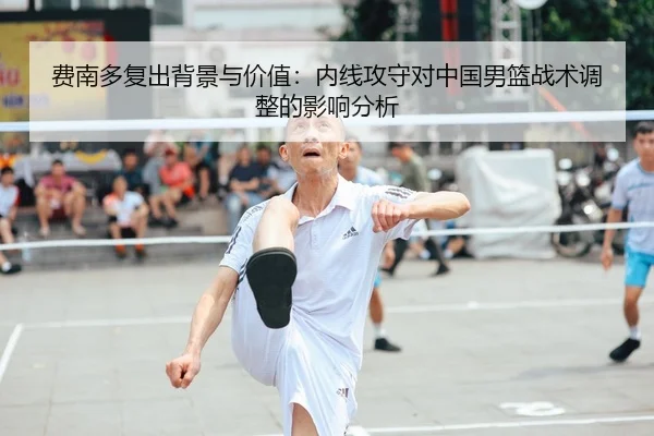 费南多复出背景与价值：内线攻守对中国男篮战术调整的影响分析