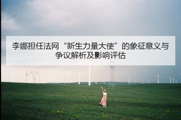 李娜担任法网“新生力量大使”的象征意义与争议解析及影响评估