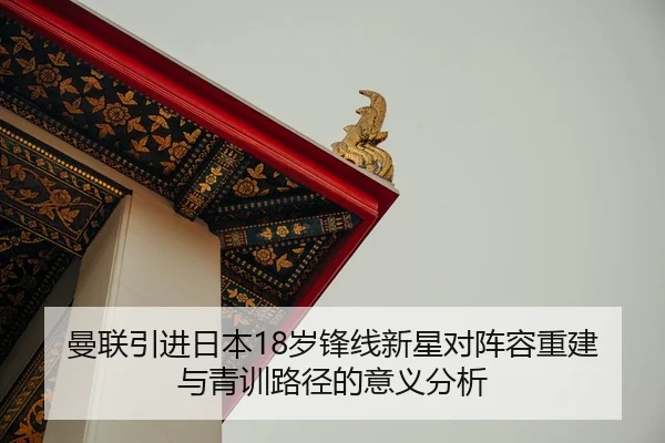 曼联引进日本18岁锋线新星对阵容重建与青训路径的意义分析