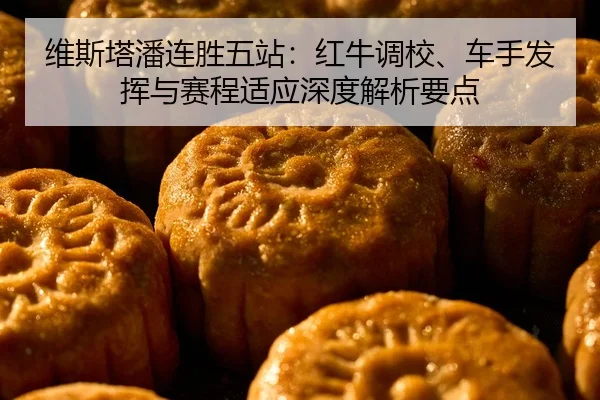 维斯塔潘连胜五站：红牛调校、车手发挥与赛程适应深度解析要点